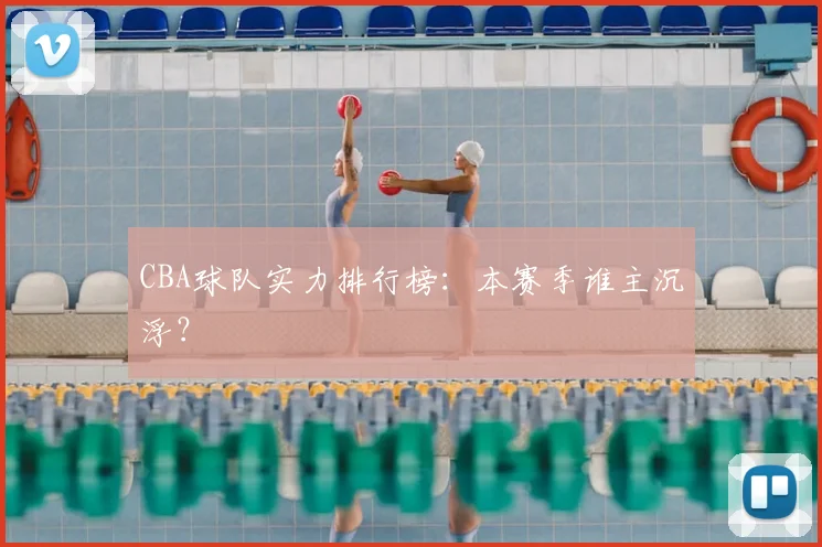 CBA球队实力排行榜:本赛季谁主沉浮?